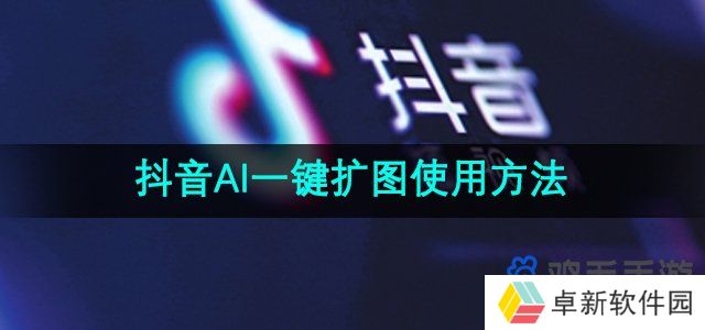 抖音ai一键扩图怎么弄-AI一键扩图使用方法