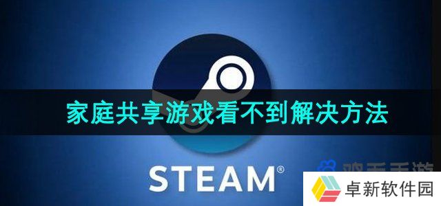 Steam家庭系统游戏看不到怎么办-家庭共享游戏看不到解决方法